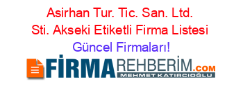 Asirhan+Tur.+Tic.+San.+Ltd.+Sti.+Akseki+Etiketli+Firma+Listesi Güncel+Firmaları!