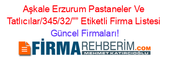 Aşkale+Erzurum+Pastaneler+Ve+Tatlıcılar/345/32/””+Etiketli+Firma+Listesi Güncel+Firmaları!