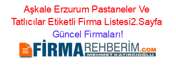 Aşkale+Erzurum+Pastaneler+Ve+Tatlıcılar+Etiketli+Firma+Listesi2.Sayfa Güncel+Firmaları!