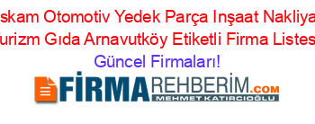 Askam+Otomotiv+Yedek+Parça+Inşaat+Nakliyat+Turizm+Gıda+Arnavutköy+Etiketli+Firma+Listesi Güncel+Firmaları!