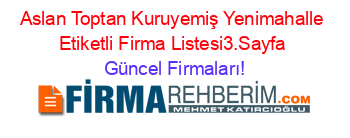 Aslan+Toptan+Kuruyemiş+Yenimahalle+Etiketli+Firma+Listesi3.Sayfa Güncel+Firmaları!