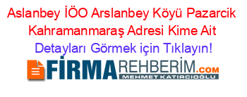 Aslanbey+İÖO+Arslanbey+Köyü+Pazarcik+Kahramanmaraş+Adresi+Kime+Ait Detayları+Görmek+için+Tıklayın!