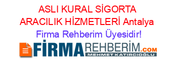 ASLI+KURAL+SİGORTA+ARACILIK+HİZMETLERİ+Antalya Firma+Rehberim+Üyesidir!