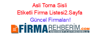 Asli+Torna+Sisli+Etiketli+Firma+Listesi2.Sayfa Güncel+Firmaları!