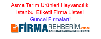 Asma+Tarım+Urünleri+Hayvancılık+Istanbul+Etiketli+Firma+Listesi Güncel+Firmaları!