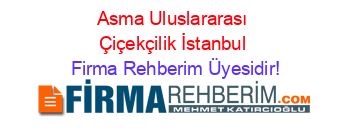 Asma+Uluslararası+Çiçekçilik+İstanbul Firma+Rehberim+Üyesidir!