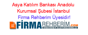 Asya+Katılım+Bankası+Anadolu+Kurumsal+Şubesi+İstanbul Firma+Rehberim+Üyesidir!