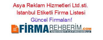 Asya+Reklam+Hizmetleri+Ltd.sti.+Istanbul+Etiketli+Firma+Listesi Güncel+Firmaları!