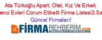 Ata+Türkoğlu+Apart,+Otel,+Kız+Ve+Erkek+Ogrenci+Evleri+Corum+Etiketli+Firma+Listesi3.Sayfa Güncel+Firmaları!