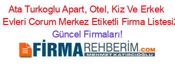 Ata+Turkoglu+Apart,+Otel,+Kiz+Ve+Erkek+Ogrenci+Evleri+Corum+Merkez+Etiketli+Firma+Listesi2.Sayfa Güncel+Firmaları!
