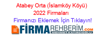 Atabey+Orta+(İslamköy+Köyü)+2022+Firmaları+ Firmanızı+Eklemek+İçin+Tıklayın!