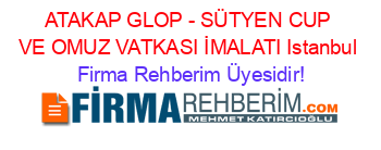 ATAKAP+GLOP+-+SÜTYEN+CUP+VE+OMUZ+VATKASI+İMALATI+Istanbul Firma+Rehberim+Üyesidir!