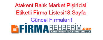 Atakent+Balık+Market+Pişiricisi+Etiketli+Firma+Listesi18.Sayfa Güncel+Firmaları!