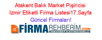 Atakent+Balık+Market+Pişiricisi+Izmir+Etiketli+Firma+Listesi17.Sayfa Güncel+Firmaları!