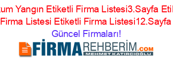 Atakum+Yangın+Etiketli+Firma+Listesi3.Sayfa+Etiketli+Firma+Listesi+Etiketli+Firma+Listesi12.Sayfa Güncel+Firmaları!