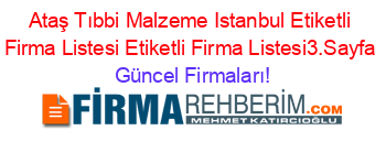 Ataş+Tıbbi+Malzeme+Istanbul+Etiketli+Firma+Listesi+Etiketli+Firma+Listesi3.Sayfa Güncel+Firmaları!