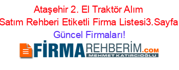 Ataşehir+2.+El+Traktör+Alım+Satım+Rehberi+Etiketli+Firma+Listesi3.Sayfa Güncel+Firmaları!