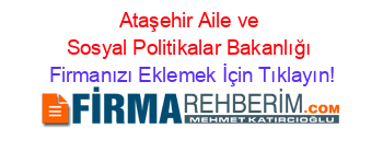 Ataşehir+Aile+ve+Sosyal+Politikalar+Bakanlığı Firmanızı+Eklemek+İçin+Tıklayın!