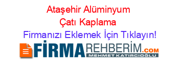 Ataşehir+Alüminyum+Çatı+Kaplama Firmanızı+Eklemek+İçin+Tıklayın!