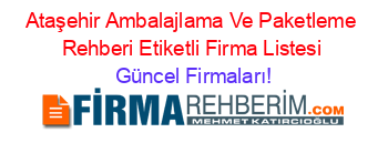 Ataşehir+Ambalajlama+Ve+Paketleme+Rehberi+Etiketli+Firma+Listesi Güncel+Firmaları!
