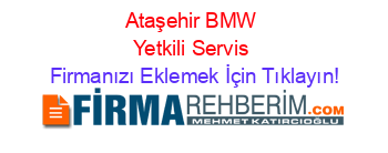 Ataşehir+BMW+Yetkili+Servis Firmanızı+Eklemek+İçin+Tıklayın!