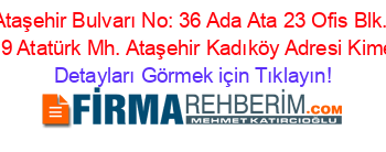 Ataşehir+Bulvarı+No:+36+Ada+Ata+23+Ofis+Blk.+Dük:9+Atatürk+Mh.+Ataşehir+Kadıköy+Adresi+Kime+Ait Detayları+Görmek+için+Tıklayın!