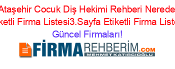 Ataşehir+Cocuk+Diş+Hekimi+Rehberi+Nerede+Etiketli+Firma+Listesi3.Sayfa+Etiketli+Firma+Listesi Güncel+Firmaları!