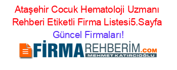 Ataşehir+Cocuk+Hematoloji+Uzmanı+Rehberi+Etiketli+Firma+Listesi5.Sayfa Güncel+Firmaları!