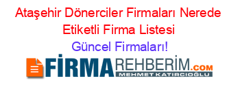 Ataşehir+Dönerciler+Firmaları+Nerede+Etiketli+Firma+Listesi Güncel+Firmaları!