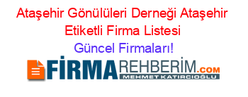 Ataşehir+Gönülüleri+Derneği+Ataşehir+Etiketli+Firma+Listesi Güncel+Firmaları!