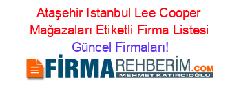 Ataşehir+Istanbul+Lee+Cooper+Mağazaları+Etiketli+Firma+Listesi Güncel+Firmaları!