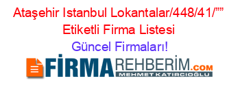 Ataşehir+Istanbul+Lokantalar/448/41/””+Etiketli+Firma+Listesi Güncel+Firmaları!