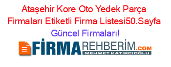 Ataşehir+Kore+Oto+Yedek+Parça+Firmaları+Etiketli+Firma+Listesi50.Sayfa Güncel+Firmaları!