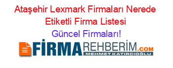 Ataşehir+Lexmark+Firmaları+Nerede+Etiketli+Firma+Listesi Güncel+Firmaları!