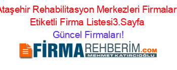 Ataşehir+Rehabilitasyon+Merkezleri+Firmaları+Etiketli+Firma+Listesi3.Sayfa Güncel+Firmaları!