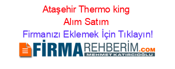 Ataşehir+Thermo+king+Alım+Satım Firmanızı+Eklemek+İçin+Tıklayın!