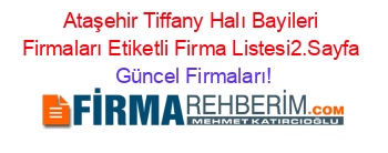 Ataşehir+Tiffany+Halı+Bayileri+Firmaları+Etiketli+Firma+Listesi2.Sayfa Güncel+Firmaları!