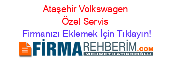 Ataşehir+Volkswagen+Özel+Servis Firmanızı+Eklemek+İçin+Tıklayın!