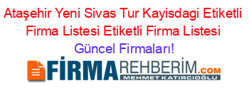 Ataşehir+Yeni+Sivas+Tur+Kayisdagi+Etiketli+Firma+Listesi+Etiketli+Firma+Listesi Güncel+Firmaları!