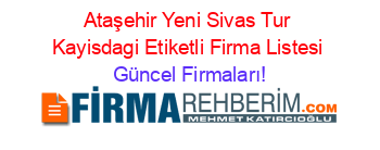 Ataşehir+Yeni+Sivas+Tur+Kayisdagi+Etiketli+Firma+Listesi Güncel+Firmaları!