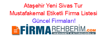 Ataşehir+Yeni+Sivas+Tur+Mustafakemal+Etiketli+Firma+Listesi Güncel+Firmaları!
