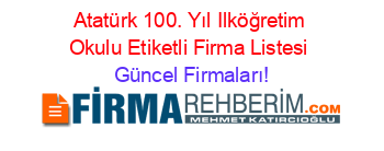 Atatürk+100.+Yıl+Ilköğretim+Okulu+Etiketli+Firma+Listesi Güncel+Firmaları!