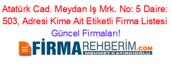 Atatürk+Cad.+Meydan+Iş+Mrk.+No:+5+Daire:+503,+Adresi+Kime+Ait+Etiketli+Firma+Listesi Güncel+Firmaları!