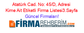Atatürk+Cad.+No:+45/D,+Adresi+Kime+Ait+Etiketli+Firma+Listesi3.Sayfa Güncel+Firmaları!