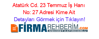 Atatürk+Cd.+23+Temmuz+İş+Hanı+No:+27+Adresi+Kime+Ait Detayları+Görmek+için+Tıklayın!