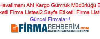 Atatürk+Havalimanı+Ahl+Kargo+Gümrük+Müdürlüğü+Bakırköy+Etiketli+Firma+Listesi2.Sayfa+Etiketli+Firma+Listesi Güncel+Firmaları!