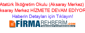 Atatürk+İlköğretim+Okulu+(Aksaray+Merkez)+Aksaray+Merkez+HİZMETE+DEVAM+EDİYOR! Haberin+Detayları+için+Tıklayın!