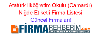 Atatürk+Ilköğretim+Okulu+(Camardı)+Niğde+Etiketli+Firma+Listesi Güncel+Firmaları!