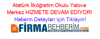 Atatürk+İlköğretim+Okulu+Yalova+Merkez+HİZMETE+DEVAM+EDİYOR! Haberin+Detayları+için+Tıklayın!
