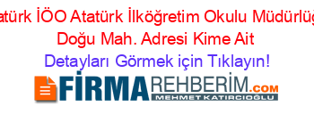 Atatürk+İÖO+Atatürk+İlköğretim+Okulu+Müdürlüğü+Doğu+Mah.+Adresi+Kime+Ait Detayları+Görmek+için+Tıklayın!